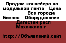 Продам конвейера на модульной ленте › Цена ­ 80 000 - Все города Бизнес » Оборудование   . Дагестан респ.,Махачкала г.